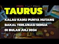 TAURUS JULI 2024 KALAU KAMU PUNYA HUTANG BAKAL ADA REZEKI NOMPLOK UNTUK BAYAR HUTANG