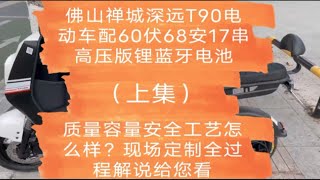 佛山禅城深远T90电动车配60伏68安17串高压版锂蓝牙电池，质量容量安全工艺怎么样？现场定制全过程解说给您看（上集）