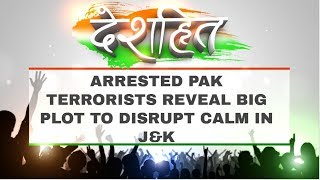 Deshhit: Arrested Pakistani terrorists reveal Islamabad's big plot to disrupt calm in J\u0026K