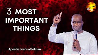 THREE MOST IMPORTANT THINGS IN YOU LIFE || APOSTLE JOSHUA SELMAN