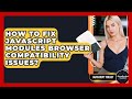 How To Fix JavaScript Modules Browser Compatibility Issues? - JavaScript Toolkit
