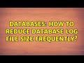 Databases: How to reduce database log file size frequently? (2 Solutions!!)