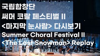 (2022.8.30) [국립합창단] Summer Choral Festival II - 마지막 눈사람 (The Last Snowman / 최우정 작곡, 최승호 원작, 윤의중 지휘)