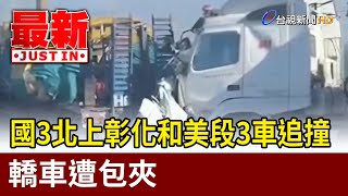 國3北上彰化和美段3車追撞 轎車遭包夾【最新快訊】