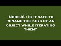 NodeJS : Is it safe to rename the keys of an object while iterating them?