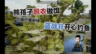 绝地求生蓝战非：熊孩子露天脱衣热舞引诱敌人，蓝战非自闭堵桥闷声发财