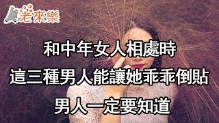 和中年女人相處時，這三種男人能讓她乖乖倒貼，男人一定要知道