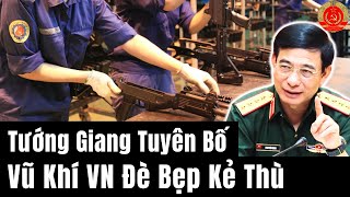 Tướng Giang Tuyên Bố Công Nghệ Vũ Khí Việt Nam Sẽ Đè Bẹp Kẻ Thù