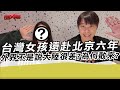 台灣女孩遠赴北京六年 外界不是說大陸很差?為何敢來?｜寒國人