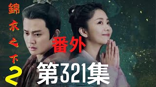 《錦衣之下2》第321集（番外）：陸繹和今夏本就夫妻一體，有何不好說的呢 （任嘉伦\u0026谭松韵 领衔主演）