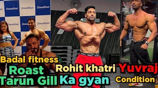 Badal Fitness Reply To Tarun Gill || Rohit khatri ka gyan | mimoh Yuvraj current condition