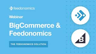 The Feedonomics Solution | BigCommerce & Feedonomics Webinar