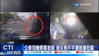 【每日必看】公車司機辱罵老翁 港女抱不平遭推撞狂毆 20221226 @中天新聞CtiNews