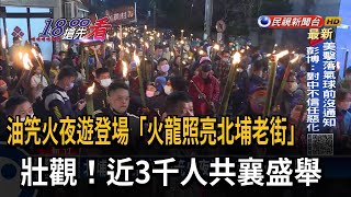 油笐火夜遊登場「火龍照亮北埔老街」　壯觀！近3千人共襄盛舉－民視新聞