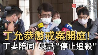 丁允恭懲戒案開庭!  丁妻陪同 喊話''停止追殺''｜寰宇新聞20210303