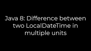Java :Java 8: Difference between two LocalDateTime in multiple units(5solution)