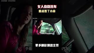 女人自助洗车时差点丢了小命#电影 #电影解说 #電影