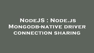 NodeJS : Node.js Mongodb-native driver connection sharing