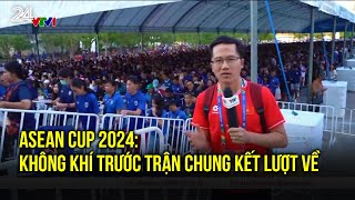 ASEAN CUP 2024: Không khí trước trận chung kết lượt về | VTV24