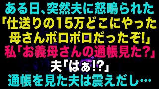 【スカッとする話】ある日、突然怒鳴る夫「毎月渡している仕送りの15万どこにやった！？母さんボロボロだったぞ！」私「お義母さんの通帳見た？」→夫が真実を知っ