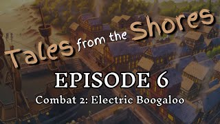 Tales from the Shores - Episode 6 - Combat 2: Electric Boogaloo