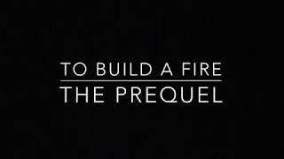 To Build A Fire: The Prequel