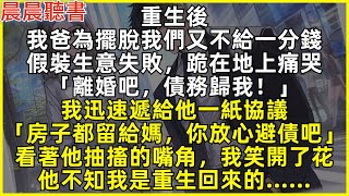 重生後，我爸為擺脫我們又不給一分錢，假裝生意失敗「離婚吧，債務歸我！」我迅速遞給他一紙協議「房子都留給媽，你放心避債吧」看著他抽搐的嘴角，我笑開了花，他不知我是重生回來的……