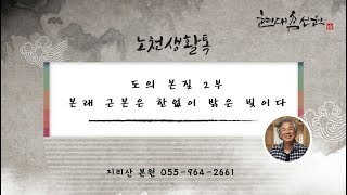 제635강 도의 본질 2부 본래 근본은 한없이 밝은 빛이다 - 노천교육원