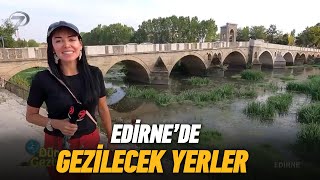 Edirne'de Gezilecek Rotalar | Dünyayı Geziyorum Edirne