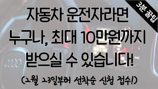 자동차 운전자라면 누구나, 최대 10만원까지 받으실 수 있습니다! (2월 23일부터 선착순 신청 접수!)