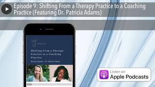 Episode 9: Shifting From a Therapy Practice to a Coaching Practice (Featuring Dr. Patricia Adams)