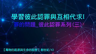 萬物的起源與生命的經歷〖創世記〗43 ➤罪的問題_彼此認罪系列(三)：學習彼此認罪與互相代求 Part.1