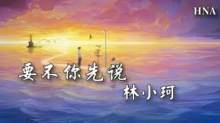 林小珂 - 要不你先說〖榕樹上 的枝椏 都枯了 你怎麼不回頭看一下〗動態歌詞