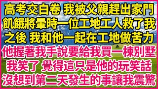 高考交白卷 我被父親趕出家門，飢餓將暈時一位工地工人救了我，之後 我和他一起在工地做苦力，他握著我手說要給我買一棟別墅，我笑了 覺得這只是他的玩笑話，沒想到第二天發生的事讓我震驚#人生故事 #情感故事