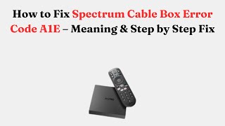 How to Fix Spectrum Cable Box Error Code A1E – Meaning & Step by Step Fix