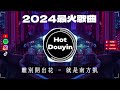 離別開出花 - 就是南方凱 ✔2024最火歌曲DJ Remix 抖音版 🎶 Chinese DJ舞曲串烧 2024🎧最好的音樂Chinese DJ remix 👍Douyin Dj抖音版2024