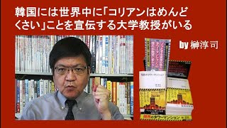 韓国には世界中に「コリアンはめんどくさい」ことを宣伝する大学教授がいる by榊淳司