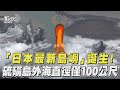 「日本最新島嶼」誕生！　硫磺島外海直徑僅100公尺｜TVBS新聞