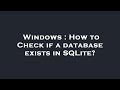 Windows : How to Check if a database exists in SQLite?