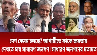 বর্তমানে দেশ কেমন চলছে আগামীতে কাকে সরকার হিসেবে চাই সাধারণ জনগণ। সাধারণ জনগণের মতাম