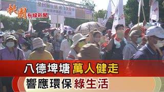 桃園有線新聞20220829-八德埤塘萬人健走 響應環保綠生活