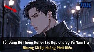 FULL REVIEW | Tôi Dùng Hệ Thống Rời Đi Tác Hợp Cho Vợ Và Nam Trà Xanh  Nhưng Cô Lại Hoảng Phát Điên