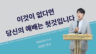 이것이 없다면 당신의 예배는 헛것입니다 ㅣ 히브리서 11:4 ㅣ 김성민 목사 ㅣ Full 말씀