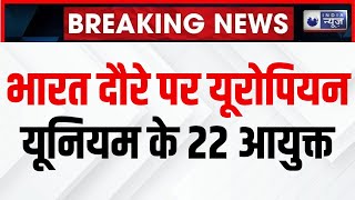 India EU Relations : भारत  दौरे पर यूरोपियन यूनियम के 22 आयुक्त | PM Modi | Breaking News