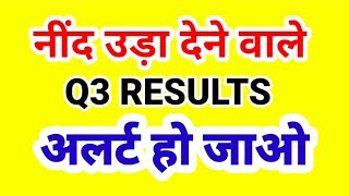 नींद उड़ा देने वाले Q3 RESULTS , ALERT हो जाओ.