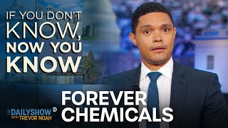 If You Don’t Know, Now You Know: Forever Chemicals | The Daily Show