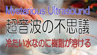 【不思議実験】超音波の不思議/冷たい水の中で樹脂が溶ける/Mysterious experiment of Ultrasonic