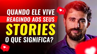 QUANDO ELE VIVE REAGINDO SEUS STORIES - O QUE SIGNIFICA?