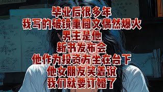 畢業後，很多年我寫的破鏡重圓文，偶然爆火，男主是他，新書發佈會他作為投資方坐在臺下｜小七動漫