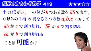 福田のおもしろ数学418〜条件を満たす3つの数を割りきれるようにすることが可能か不可能かの考察